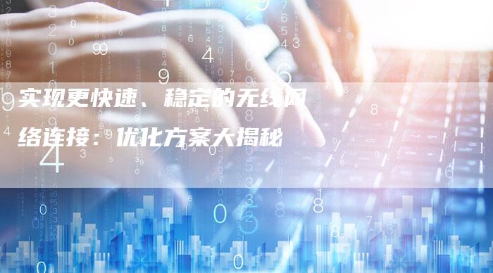 实现更快速、稳定的无线网络连接：优化方案大揭秘-夫唯发布外链网