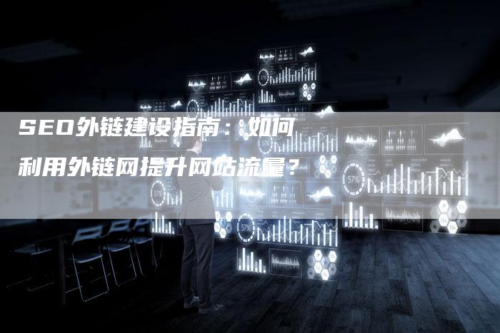 SEO外链建设指南：如何利用外链网提升网站流量？-夫唯发布外链网