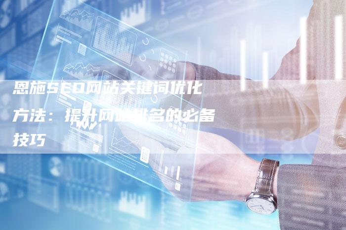 恩施SEO网站关键词优化方法：提升网站排名的必备技巧-夫唯发布外链网
