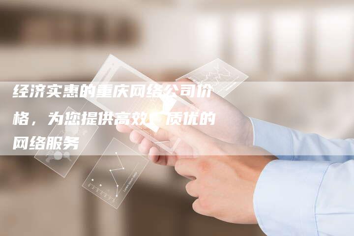 经济实惠的重庆网络公司价格，为您提供高效、质优的网络服务-夫唯发布外链网