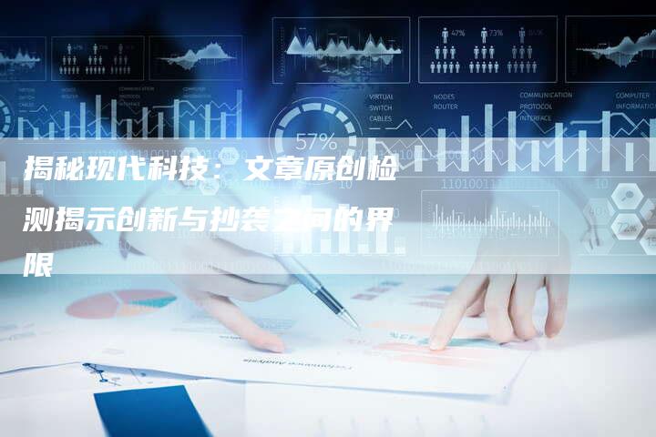 揭秘现代科技：文章原创检测揭示创新与抄袭之间的界限-夫唯发布外链网