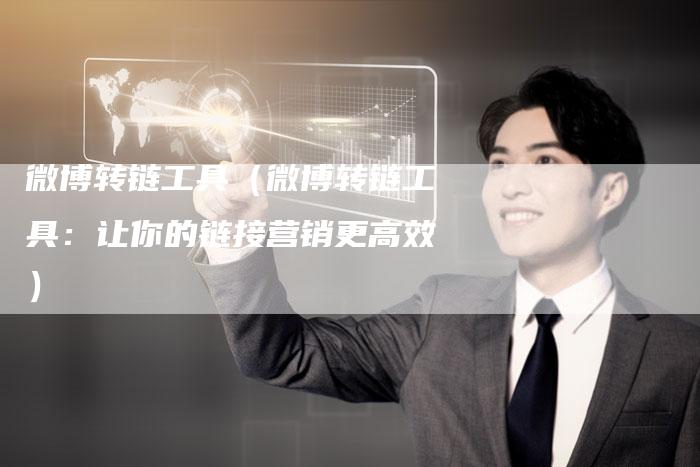 微博转链工具（微博转链工具：让你的链接营销更高效）