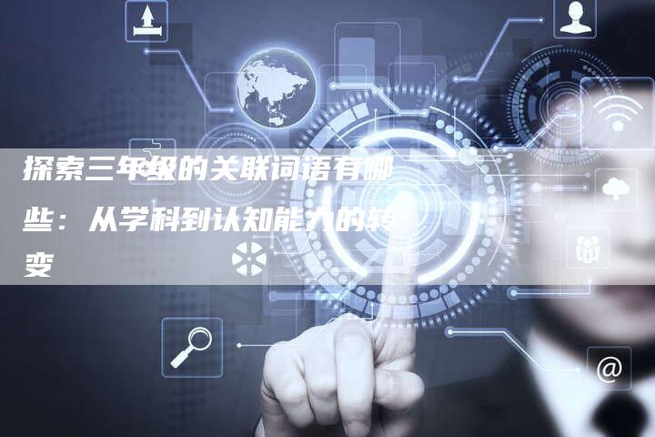 探索三年级的关联词语有哪些：从学科到认知能力的转变-夫唯发布外链网
