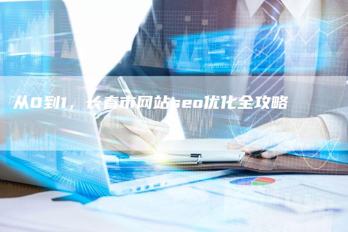 从0到1，长春市网站seo优化全攻略-夫唯发布外链网