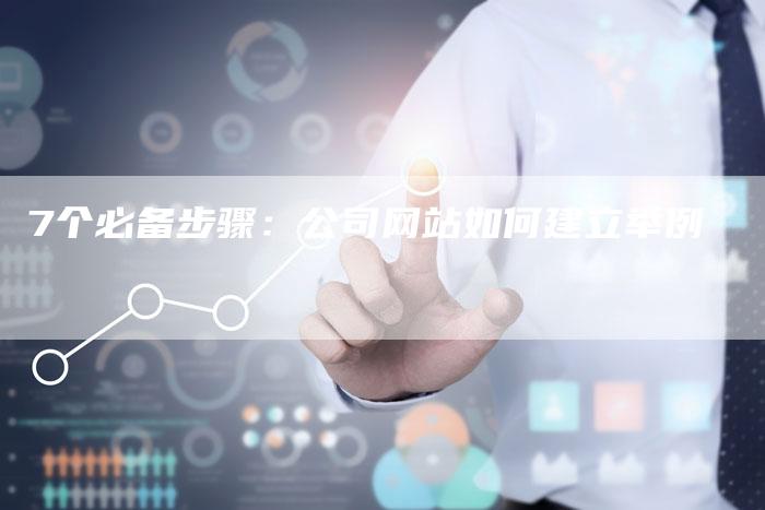 7个必备步骤：公司网站如何建立举例