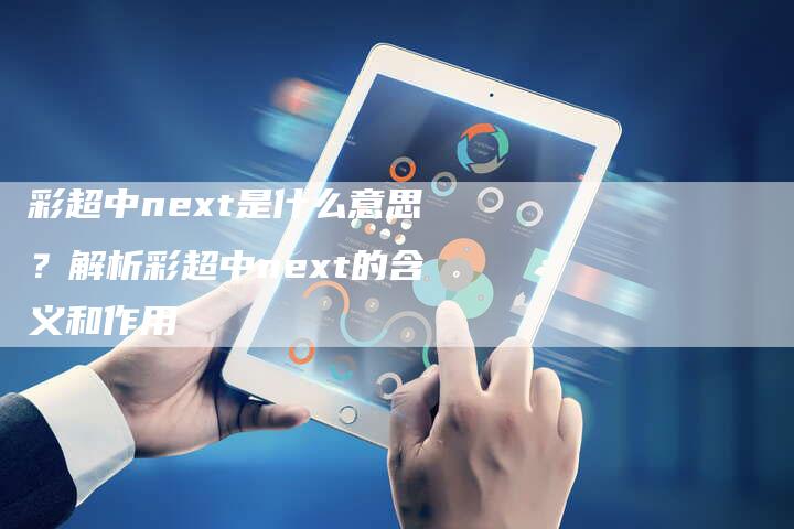 彩超中next是什么意思？解析彩超中next的含义和作用-夫唯发布外链网