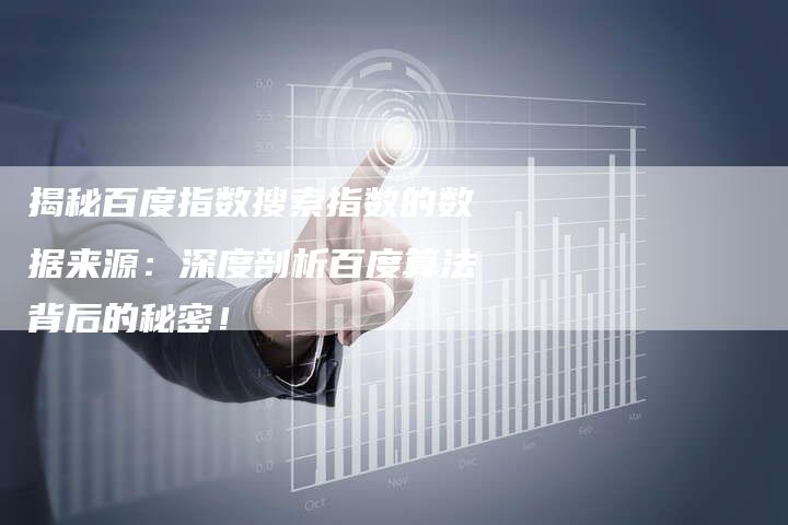 揭秘百度指数搜索指数的数据来源：深度剖析百度算法背后的秘密！