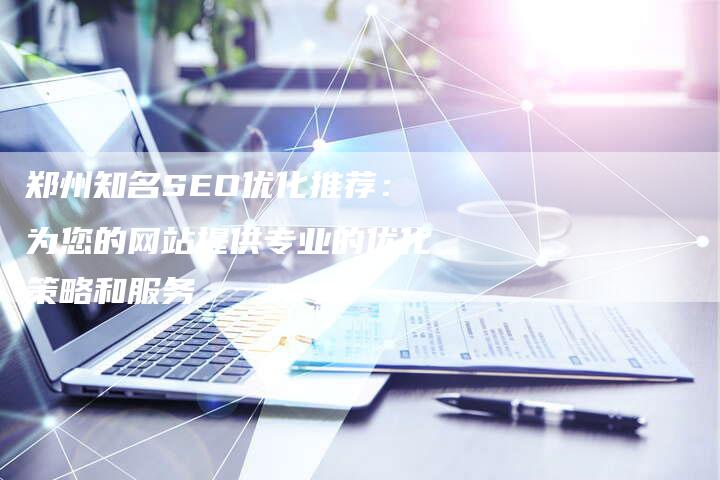 郑州知名SEO优化推荐：为您的网站提供专业的优化策略和服务-夫唯发布外链网