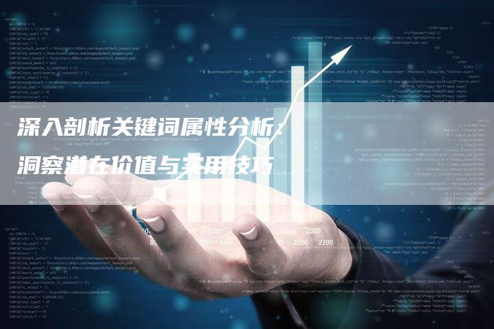 深入剖析关键词属性分析：洞察潜在价值与实用技巧-夫唯发布外链网