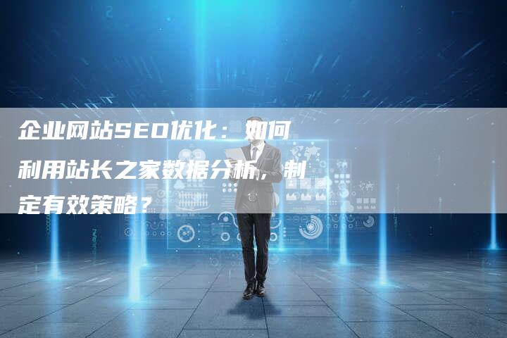 企业网站SEO优化：如何利用站长之家数据分析，制定有效策略？-夫唯发布外链网