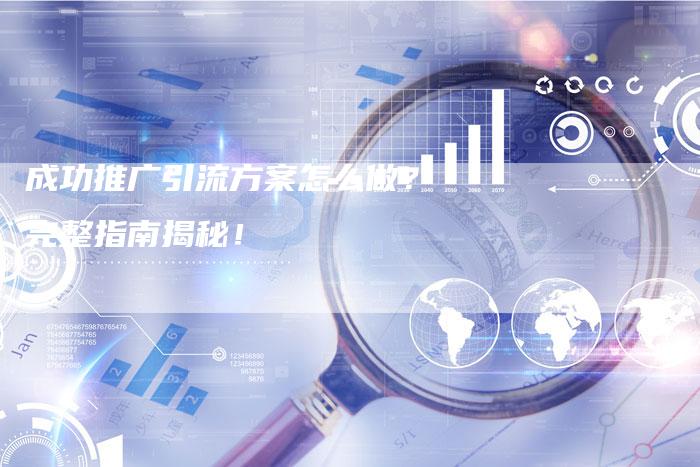 成功推广引流方案怎么做？完整指南揭秘！