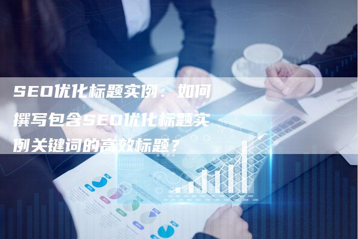SEO优化标题实例：如何撰写包含SEO优化标题实例关键词的高效标题？-夫唯发布外链网