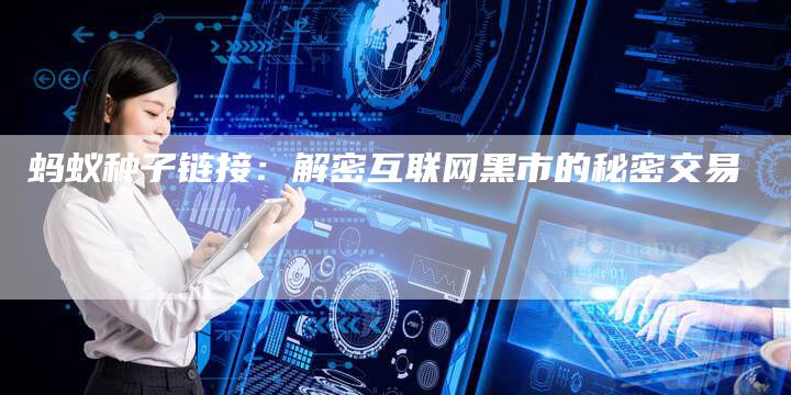 蚂蚁种子链接：解密互联网黑市的秘密交易-夫唯发布外链网