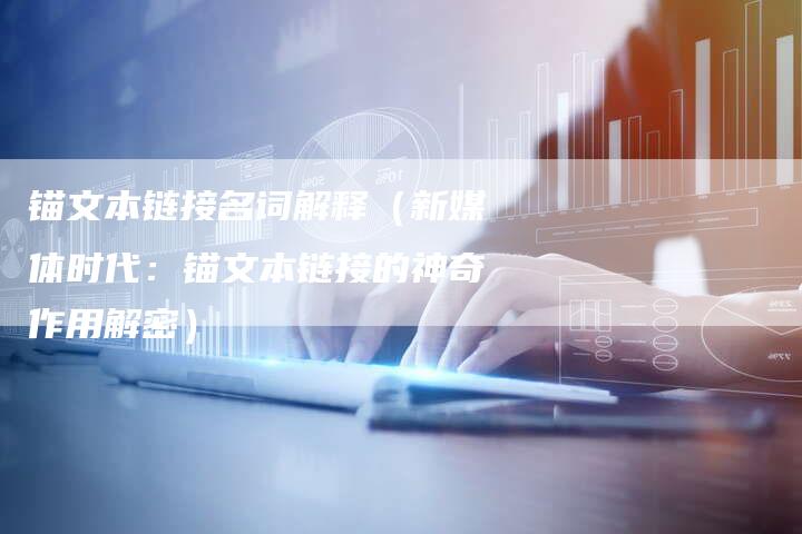 锚文本链接名词解释（新媒体时代：锚文本链接的神奇作用解密）-夫唯发布外链网