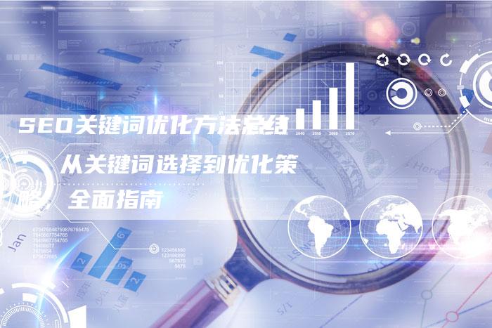SEO关键词优化方法总结： 从关键词选择到优化策略，全面指南