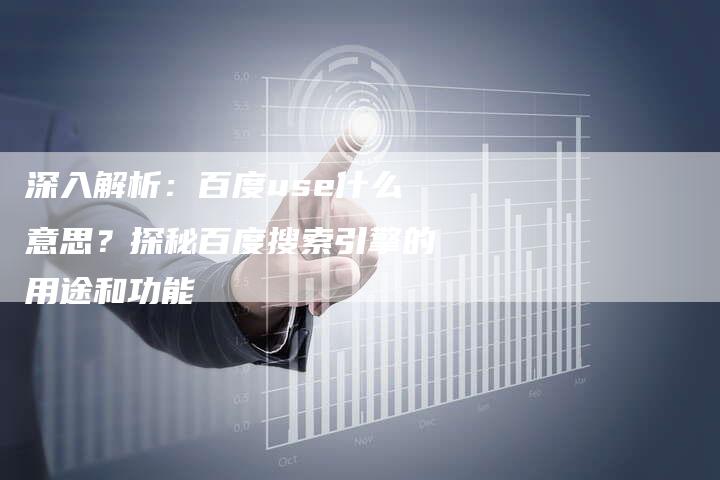 深入解析：百度use什么意思？探秘百度搜索引擎的用途和功能