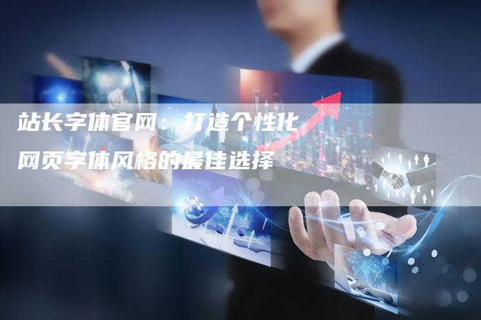 站长字体官网：打造个性化网页字体风格的最佳选择-夫唯发布外链网