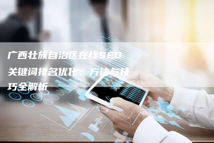 广西壮族自治区在线SEO关键词排名优化：方法与技巧全解析