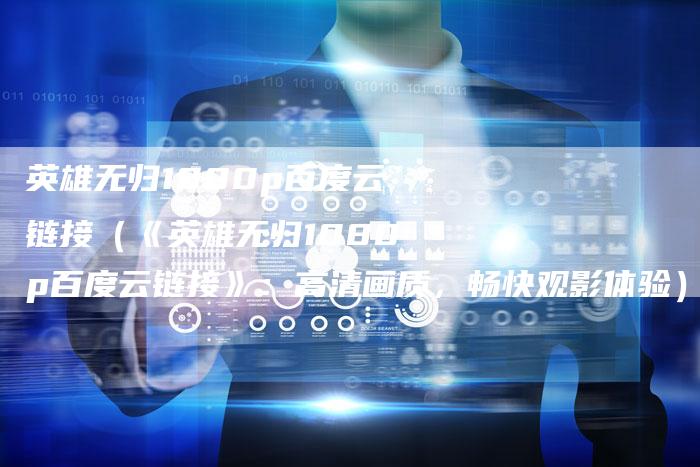 英雄无归1080p百度云链接（《英雄无归1080p百度云链接》：高清画质，畅快观影体验）-夫唯发布外链网