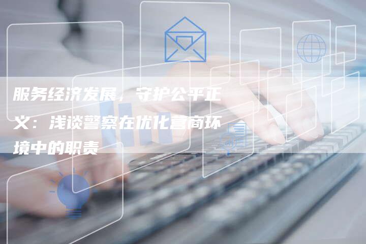 服务经济发展，守护公平正义：浅谈警察在优化营商环境中的职责-夫唯发布外链网