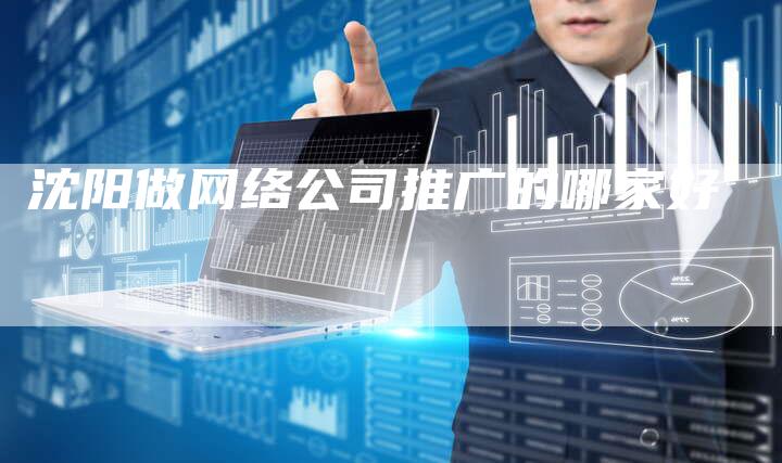 沈阳做网络公司推广的哪家好