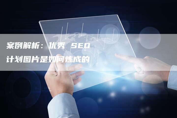 案例解析：优秀 SEO 计划图片是如何炼成的-夫唯发布外链网