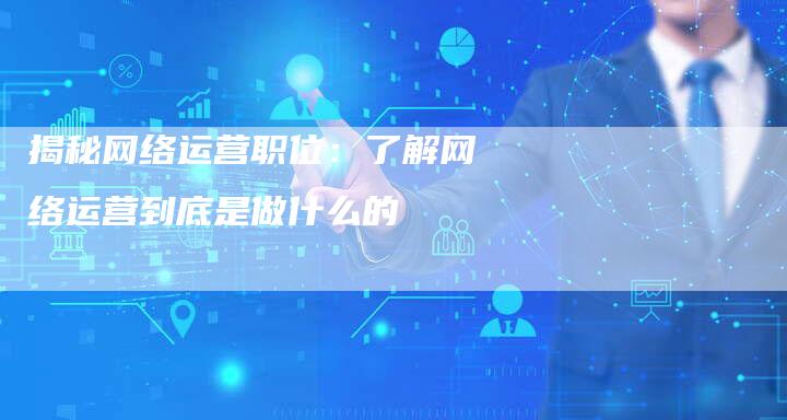 揭秘网络运营职位：了解网络运营到底是做什么的-夫唯发布外链网