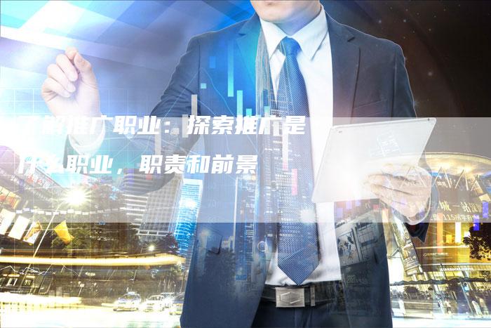 了解推广职业：探索推广是什么职业，职责和前景-夫唯发布外链网