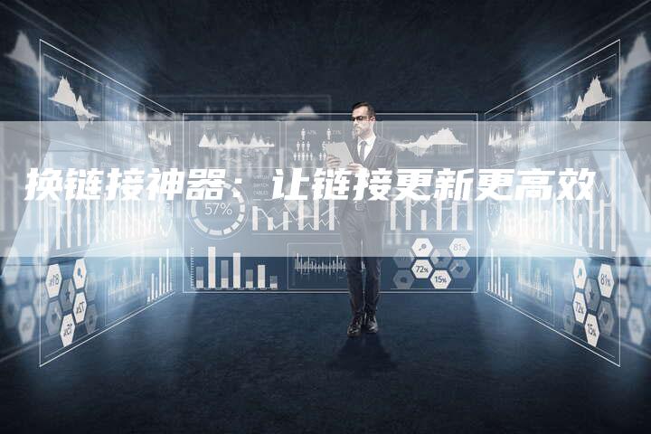 换链接神器：让链接更新更高效