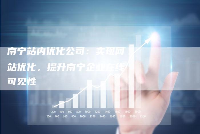 南宁站内优化公司：实现网站优化，提升南宁企业在线可见性