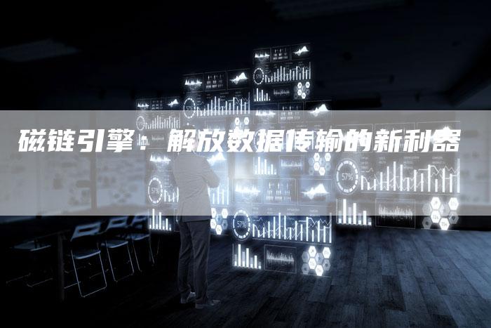 磁链引擎：解放数据传输的新利器-夫唯发布外链网