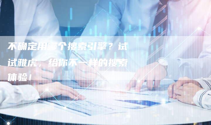 不确定用哪个搜索引擎？试试雅虎，给你不一样的搜索体验！-夫唯发布外链网