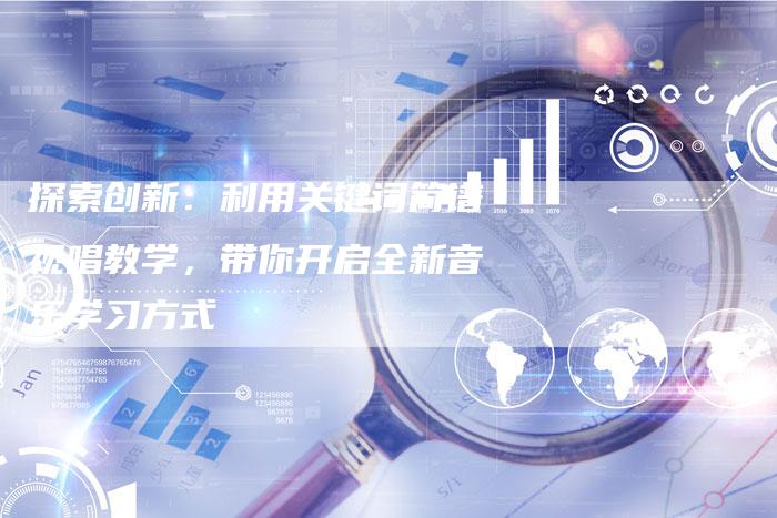 探索创新：利用关键词简谱视唱教学，带你开启全新音乐学习方式-夫唯发布外链网
