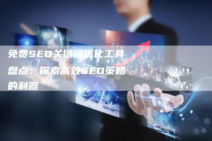 免费SEO关键词优化工具盘点：探索高效SEO策略的利器-夫唯发布外链网