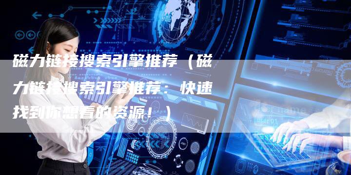 磁力链接搜索引擎推荐（磁力链接搜索引擎推荐：快速找到你想看的资源！）-夫唯发布外链网