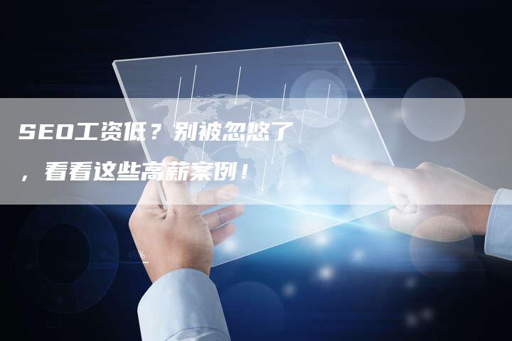 SEO工资低？别被忽悠了，看看这些高薪案例！