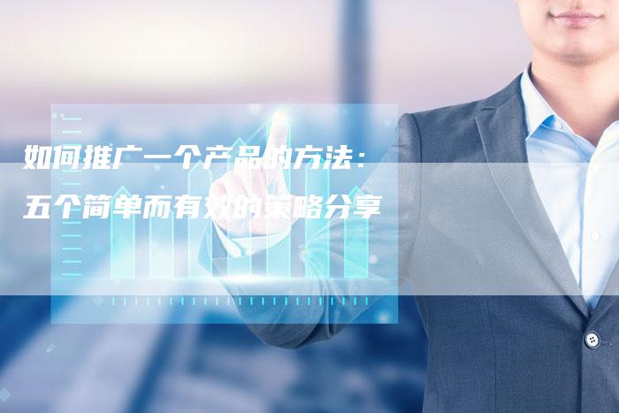 如何推广一个产品的方法：五个简单而有效的策略分享-夫唯发布外链网