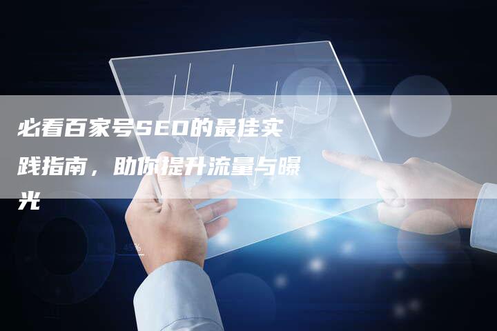 必看百家号SEO的最佳实践指南，助你提升流量与曝光-夫唯发布外链网