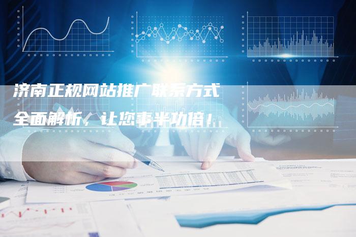 济南正规网站推广联系方式全面解析，让您事半功倍！-夫唯发布外链网