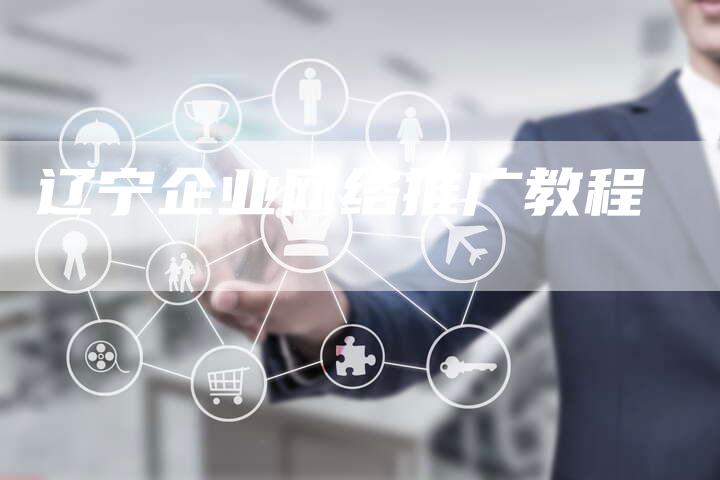 辽宁企业网络推广教程
