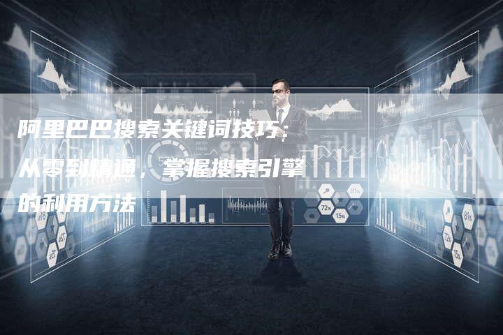 阿里巴巴搜索关键词技巧：从零到精通，掌握搜索引擎的利用方法-夫唯发布外链网