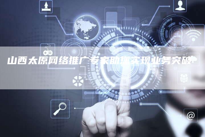 山西太原网络推广专家助您实现业务突破-夫唯发布外链网