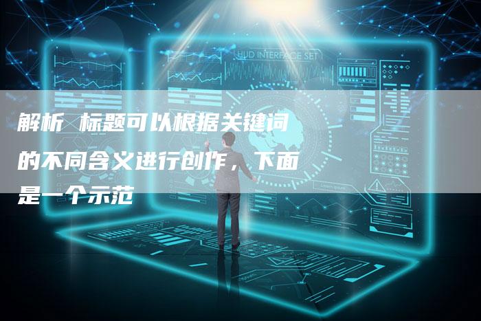 解析 标题可以根据关键词的不同含义进行创作，下面是一个示范