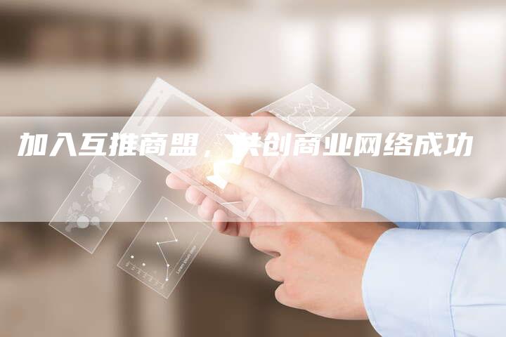 加入互推商盟，共创商业网络成功-夫唯发布外链网