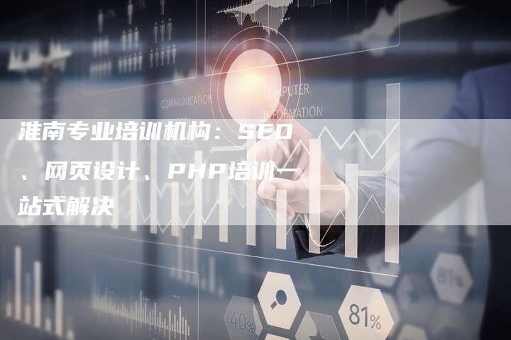 淮南专业培训机构:SEO、网页设计、PHP培训一站式解决-夫唯发布外链网