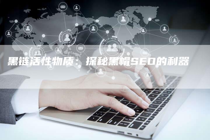黑链活性物质：探秘黑帽SEO的利器