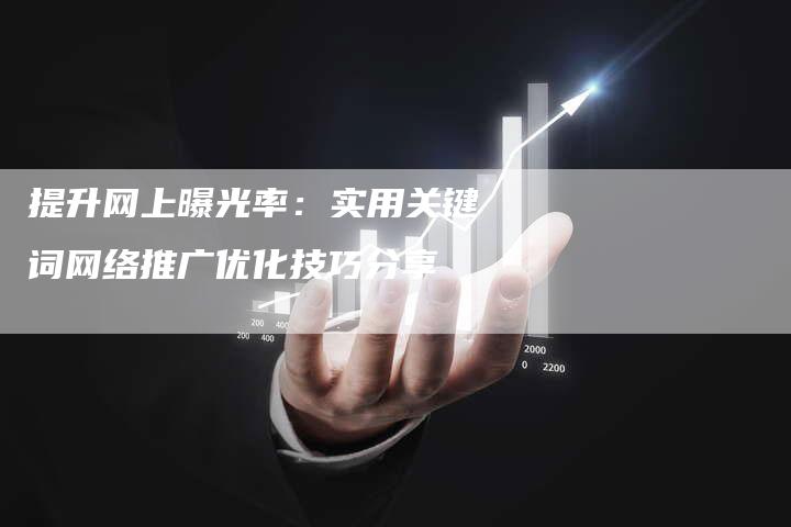 提升网上曝光率：实用关键词网络推广优化技巧分享