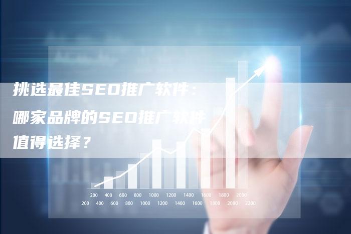 挑选最佳SEO推广软件：哪家品牌的SEO推广软件值得选择？