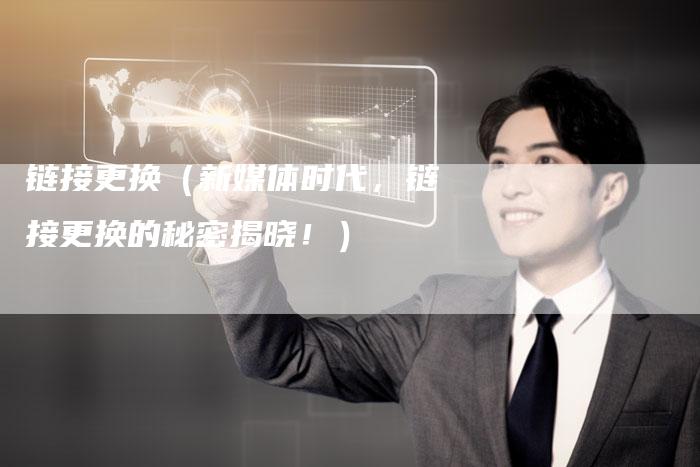 链接更换（新媒体时代，链接更换的秘密揭晓！）-夫唯发布外链网