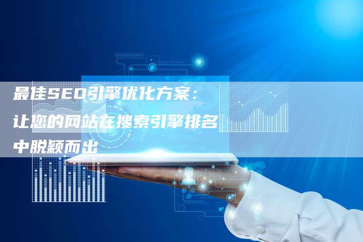 最佳SEO引擎优化方案：让您的网站在搜索引擎排名中脱颖而出